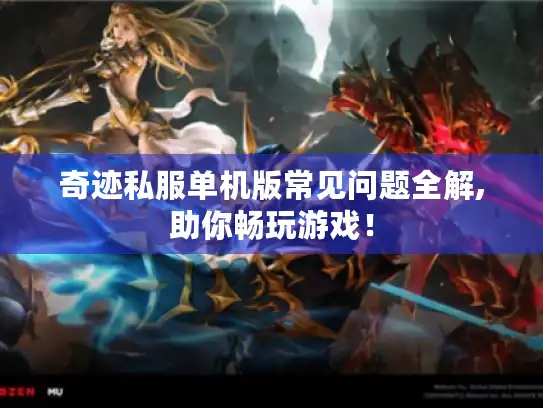 奇迹私服单机版常见问题全解,助你畅玩游戏！