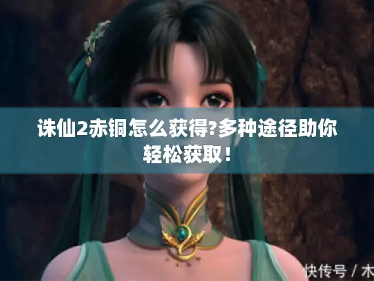 诛仙2赤铜怎么获得?多种途径助你轻松获取！