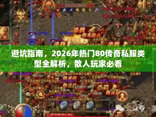 避坑指南，2026年热门80传奇私服类型全解析，散人玩家必看