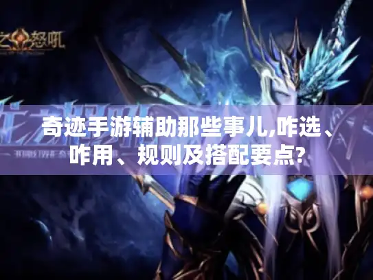 奇迹手游辅助那些事儿,咋选、咋用、规则及搭配要点?