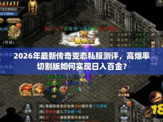 2026年最新传奇变态私服测评,高爆率切割版如何实现日入百金? 2026年最新传奇变态私服测评,高爆率切割版如何实现日入百金?