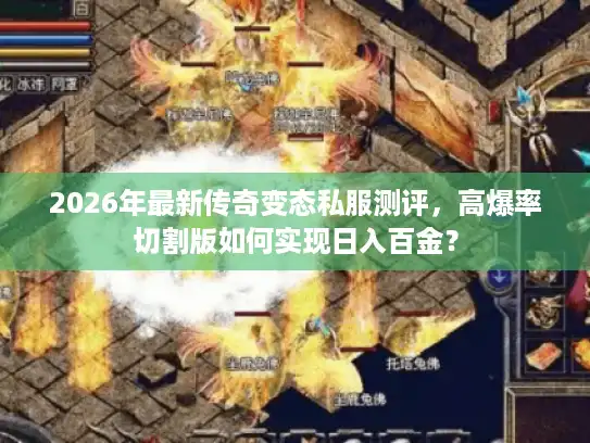 2026年最新传奇变态私服测评,高爆率切割版如何实现日入百金? 2026年最新传奇变态私服测评,高爆率切割版如何实现日入百金?