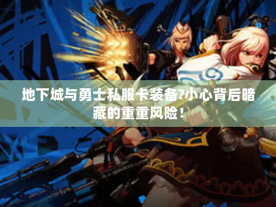 地下城与勇士私服卡装备?小心背后暗藏的重重风险！