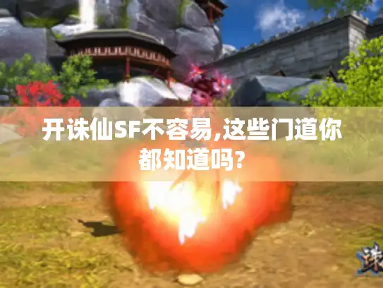 开诛仙SF不容易,这些门道你都知道吗?