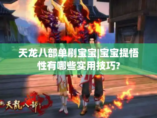 天龙八部单刷宝宝|宝宝提悟性有哪些实用技巧? 天龙八部单刷宝宝|宝宝提悟性有哪些实用技巧?