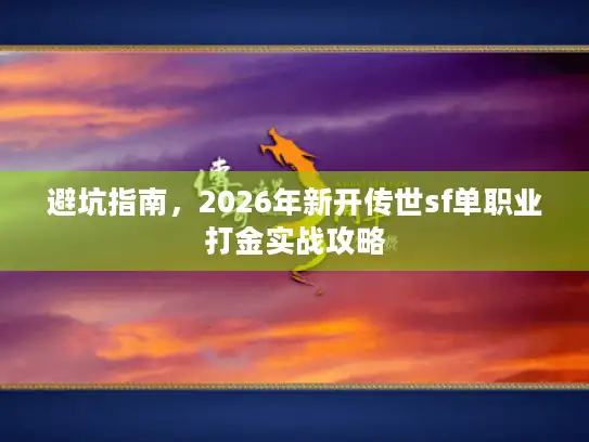避坑指南，2026年新开传世sf单职业打金实战攻略