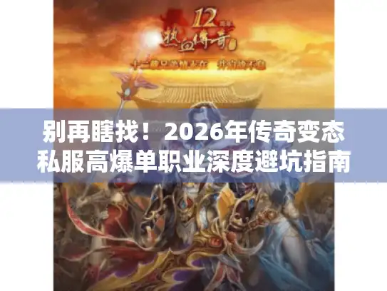 别再瞎找！2026年传奇变态私服高爆单职业深度避坑指南