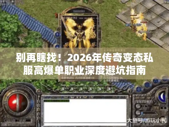 别再瞎找！2026年传奇变态私服高爆单职业深度避坑指南