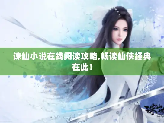 诛仙小说在线阅读攻略,畅读仙侠经典在此！