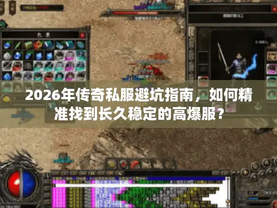2026年传奇私服避坑指南，如何精准找到长久稳定的高爆服？