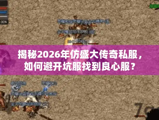 揭秘2026年仿盛大传奇私服，如何避开坑服找到良心服？