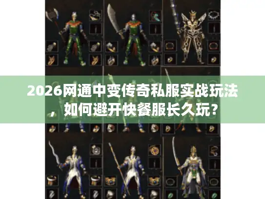 2026网通中变传奇私服实战玩法,如何避开快餐服长久玩? 2026网通中变传奇私服实战玩法,如何避开快餐服长久玩?