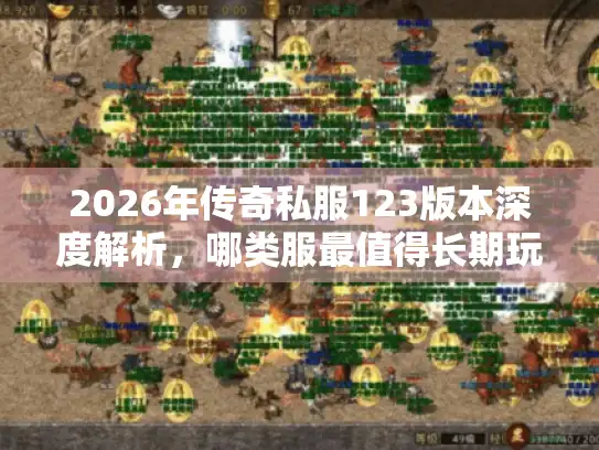 2026年传奇私服123版本深度解析，哪类服最值得长期玩？