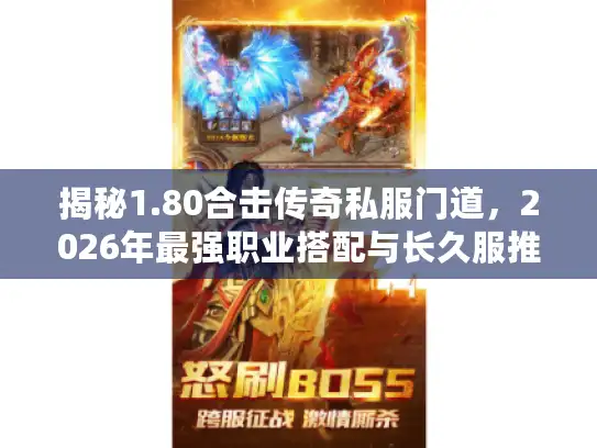 揭秘1.80合击传奇私服门道，2026年最强职业搭配与长久服推荐