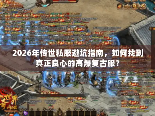 2026年传世私服避坑指南，如何找到真正良心的高爆复古服？