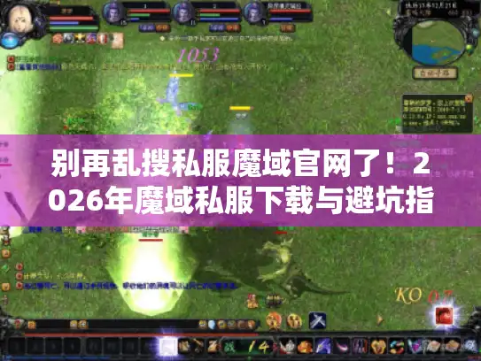 别再乱搜私服魔域官网了！2026年魔域私服下载与避坑指南