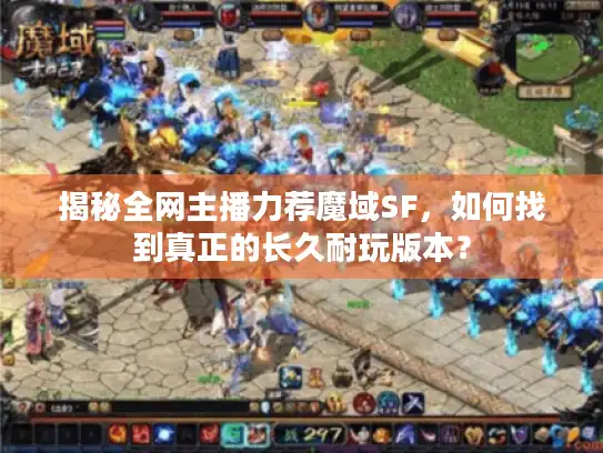 揭秘全网主播力荐魔域SF,如何找到真正的长久耐玩版本? 揭秘全网主播力荐魔域SF,如何找到真正的长久耐玩版本?