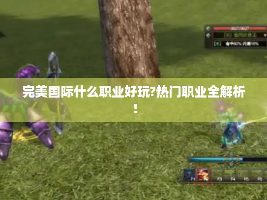 完美国际什么职业好玩?热门职业全解析！