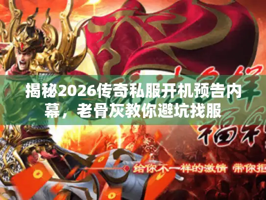 揭秘2026传奇私服开机预告内幕，老骨灰教你避坑找服