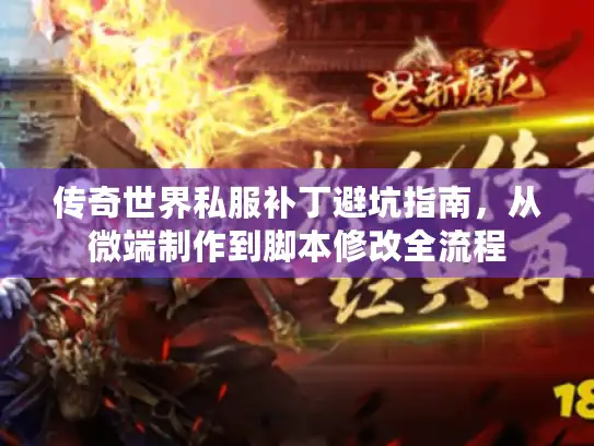 传奇世界私服补丁避坑指南,从微端制作到脚本修改全流程 传奇世界私服补丁避坑指南,从微端制作到脚本修改全流程