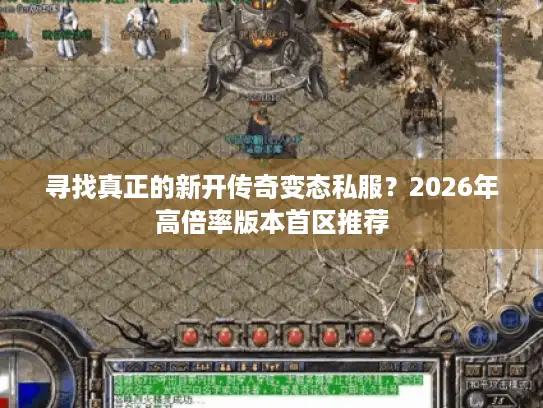 寻找真正的新开传奇变态私服？2026年高倍率版本首区推荐