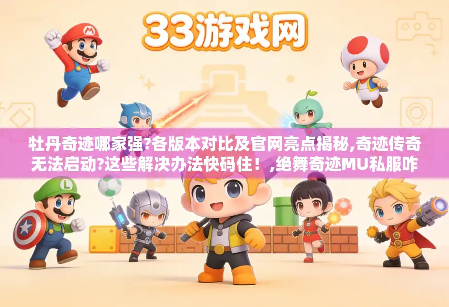 牡丹奇迹哪家强?各版本对比及官网亮点揭秘,奇迹传奇无法启动?这些解决办法快码住！,绝舞奇迹MU私服咋私聊?升级及与木瓜奇迹关系解析,奇迹MU有哪些场景?各场景作用大揭秘,牡丹奇迹相关手游有啥特色?新区情况也来说说