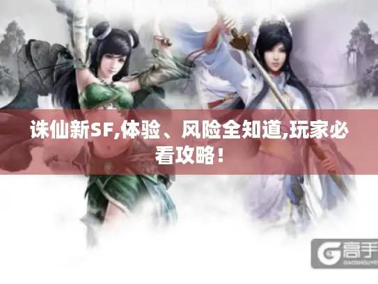 诛仙新SF,体验、风险全知道,玩家必看攻略! 诛仙新SF,体验、风险全知道,玩家必看攻略!