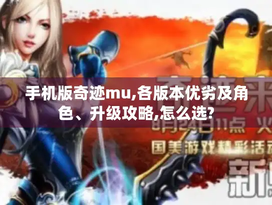 手机版奇迹mu,各版本优劣及角色、升级攻略,怎么选?