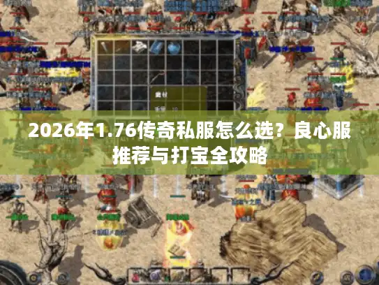 2026年1.76传奇私服怎么选？良心服推荐与打宝全攻略