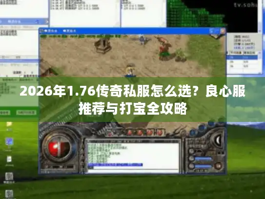 2026年1.76传奇私服怎么选？良心服推荐与打宝全攻略