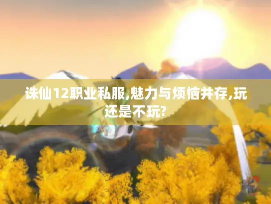 诛仙12职业私服,魅力与烦恼并存,玩还是不玩?