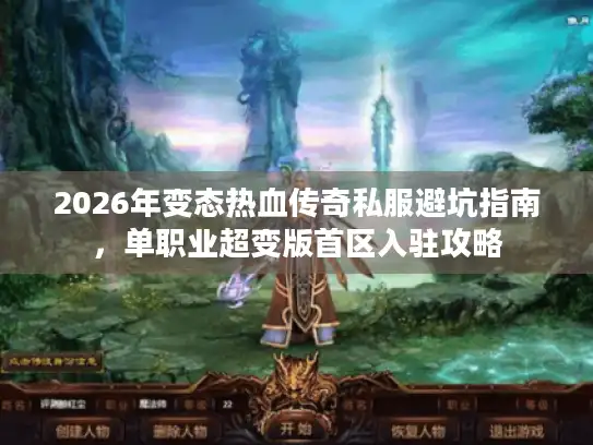 2026年变态热血传奇私服避坑指南，单职业超变版首区入驻攻略