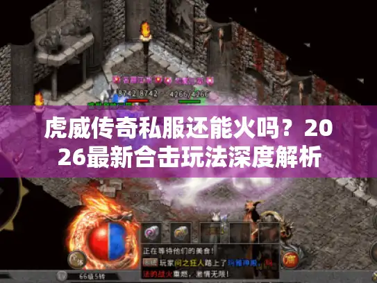 虎威传奇私服还能火吗？2026最新合击玩法深度解析