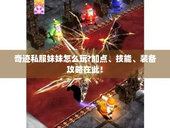 奇迹私服妹妹怎么玩?加点、技能、装备攻略在此! 奇迹私服妹妹怎么玩?加点、技能、装备攻略在此!