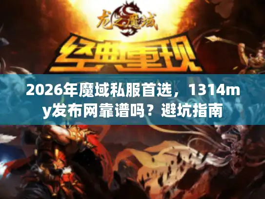 2026年魔域私服首选,1314my发布网靠谱吗?避坑指南 2026年魔域私服首选,1314my发布网靠谱吗?避坑指南