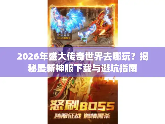 2026年盛大传奇世界去哪玩？揭秘最新神服下载与避坑指南