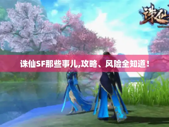 诛仙SF那些事儿,攻略、风险全知道！