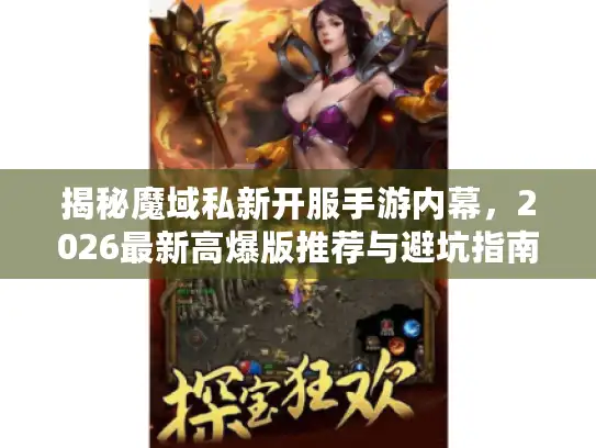 揭秘魔域私新开服手游内幕，2026最新高爆版推荐与避坑指南