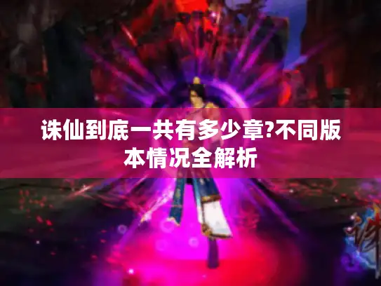 诛仙到底一共有多少章?不同版本情况全解析 诛仙到底一共有多少章?不同版本情况全解析