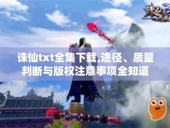 诛仙txt全集下载,途径、质量判断与版权注意事项全知道