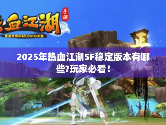 2025年热血江湖SF稳定版本有哪些?玩家必看！