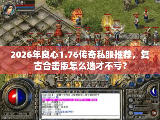 2026年良心1.76传奇私服推荐，复古合击版怎么选才不亏？