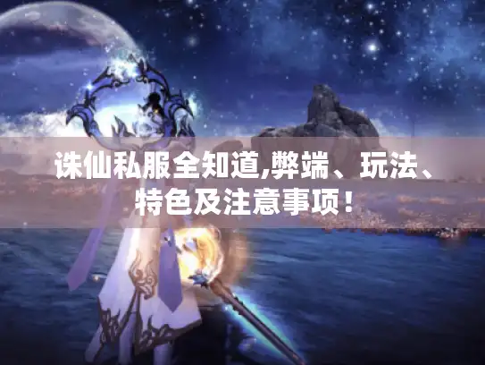 诛仙私服全知道,弊端、玩法、特色及注意事项！