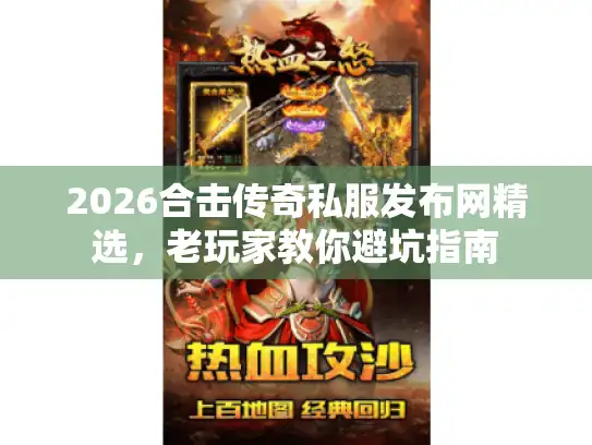 2026合击传奇私服发布网精选，老玩家教你避坑指南