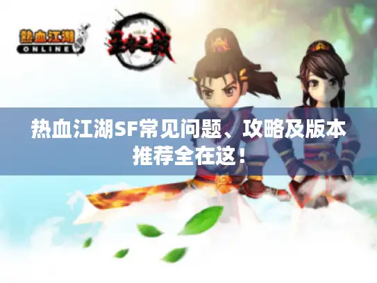热血江湖SF常见问题、攻略及版本推荐全在这！