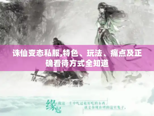 诛仙变态私服,特色、玩法、痛点及正确看待方式全知道 诛仙变态私服,特色、玩法、痛点及正确看待方式全知道