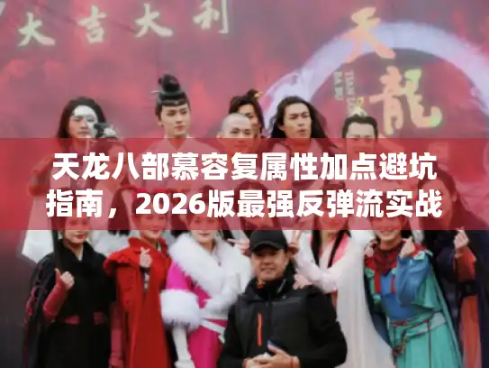 天龙八部慕容复属性加点避坑指南,2026版最强反弹流实战 天龙八部慕容复属性加点避坑指南,2026版最强反弹流实战