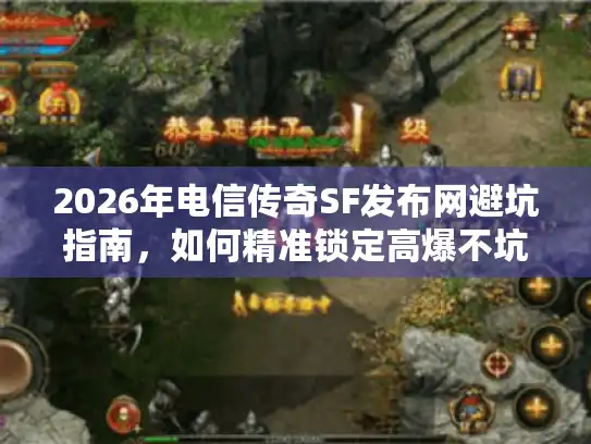 2026年电信传奇SF发布网避坑指南,如何精准锁定高爆不坑服? 2026年电信传奇SF发布网避坑指南,如何精准锁定高爆不坑服?