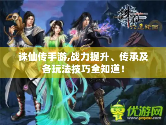 诛仙传手游,战力提升、传承及各玩法技巧全知道！