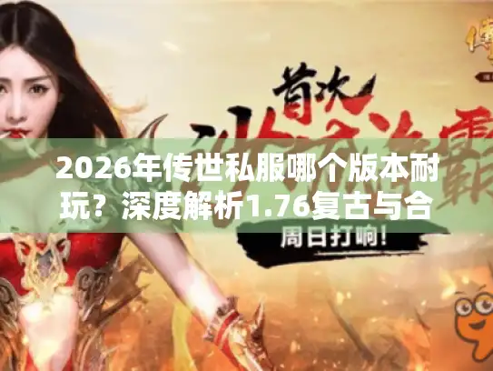 2026年传世私服哪个版本耐玩？深度解析1.76复古与合击版区别